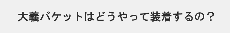 大義バケットはどうやって装着するの？